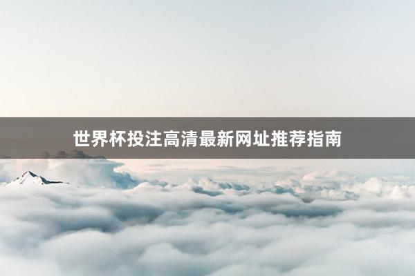 世界杯投注高清最新网址推荐指南