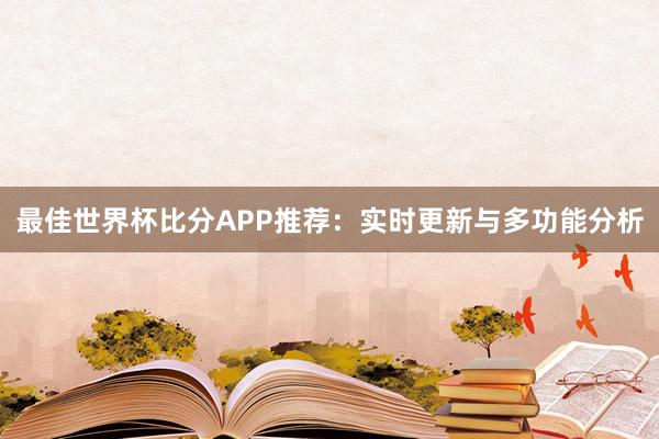 最佳世界杯比分APP推荐：实时更新与多功能分析